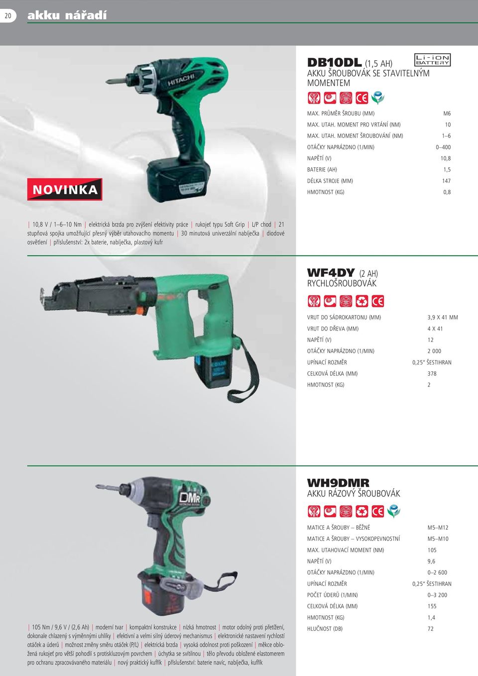 MOMENT ŠROUBOVÁNÍ (NM) 1 6 OTÁČKY NAPRÁZDNO (1/MIN) 0 400 NAPĚTÍ (V) 10,8 BATERIE (AH) 1,5 DÉLKA STROJE (MM) 147 HMOTNOST (KG) 0,8 10,8 V / 1 6 10 Nm elektrická brzda pro zvýšení efektivity práce