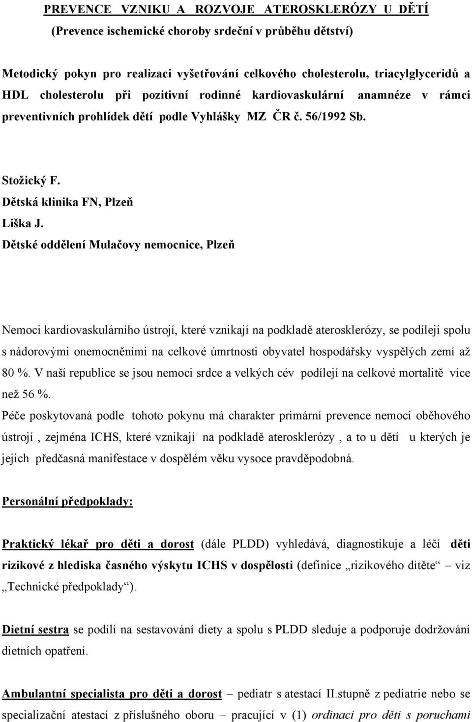 Dětské oddělení Mulačovy nemocnice, Plzeň Nemoci kardiovaskulárního ústrojí, které vznikají na podkladě aterosklerózy, se podílejí spolu s nádorovými onemocněními na celkové úmrtnosti obyvatel