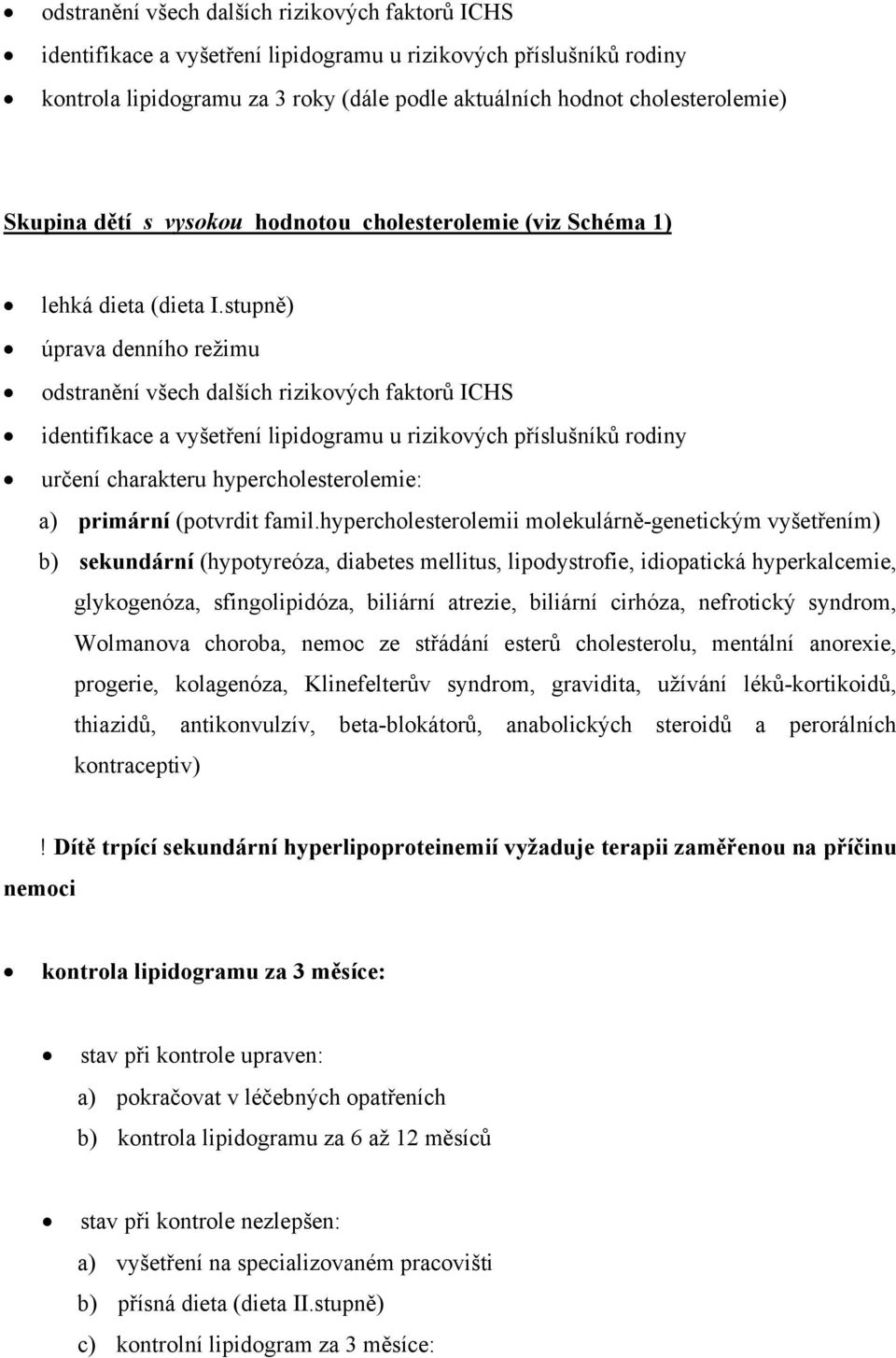 stupně) úprava denního režimu odstranění všech dalších rizikových faktorů ICHS identifikace a vyšetření lipidogramu u rizikových příslušníků rodiny určení charakteru hypercholesterolemie: a) primární