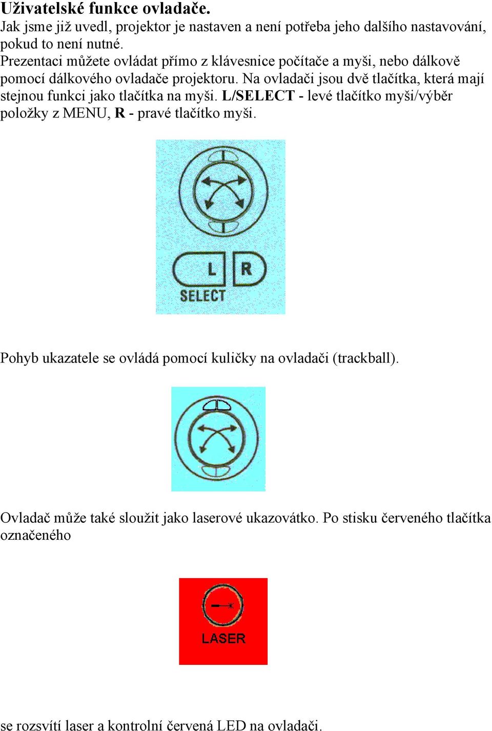 Na ovladači jsou dvě tlačítka, která mají stejnou funkci jako tlačítka na myši.