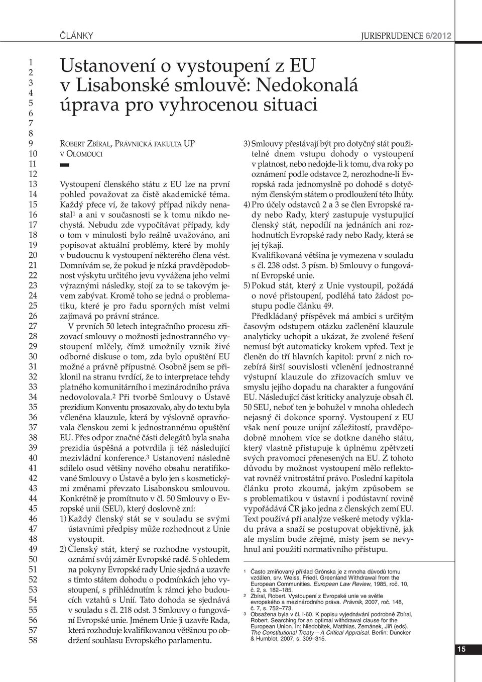 Nebudu zde vypoãítávat pfiípady, kdy o tom v minulosti bylo reálnû uvaïováno, ani popisovat aktuální problémy, které by mohly v budoucnu k vystoupení nûkterého ãlena vést.