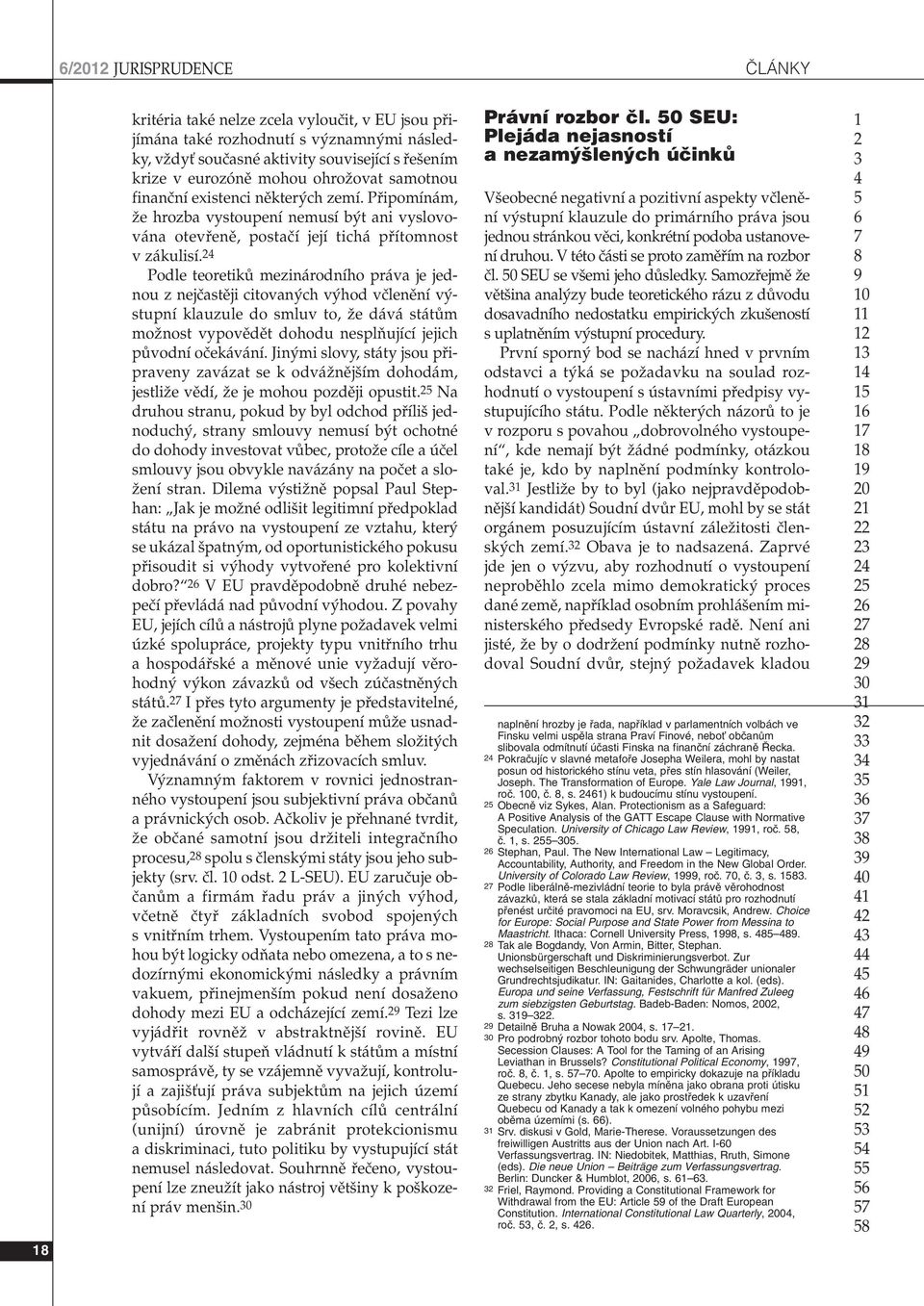 Podle teoretikû mezinárodního práva je jednou z nejãastûji citovan ch v hod vãlenûní v stupní klauzule do smluv to, Ïe dává státûm moïnost vypovûdût dohodu nesplàující jejich pûvodní oãekávání.
