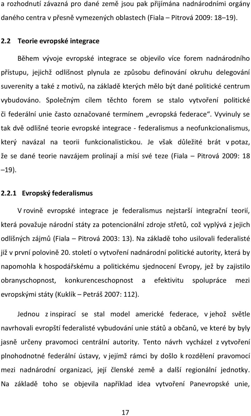 2 Teorie evropské integrace Během vývoje evropské integrace se objevilo více forem nadnárodního přístupu, jejichž odlišnost plynula ze způsobu definování okruhu delegování suverenity a také z motivů,