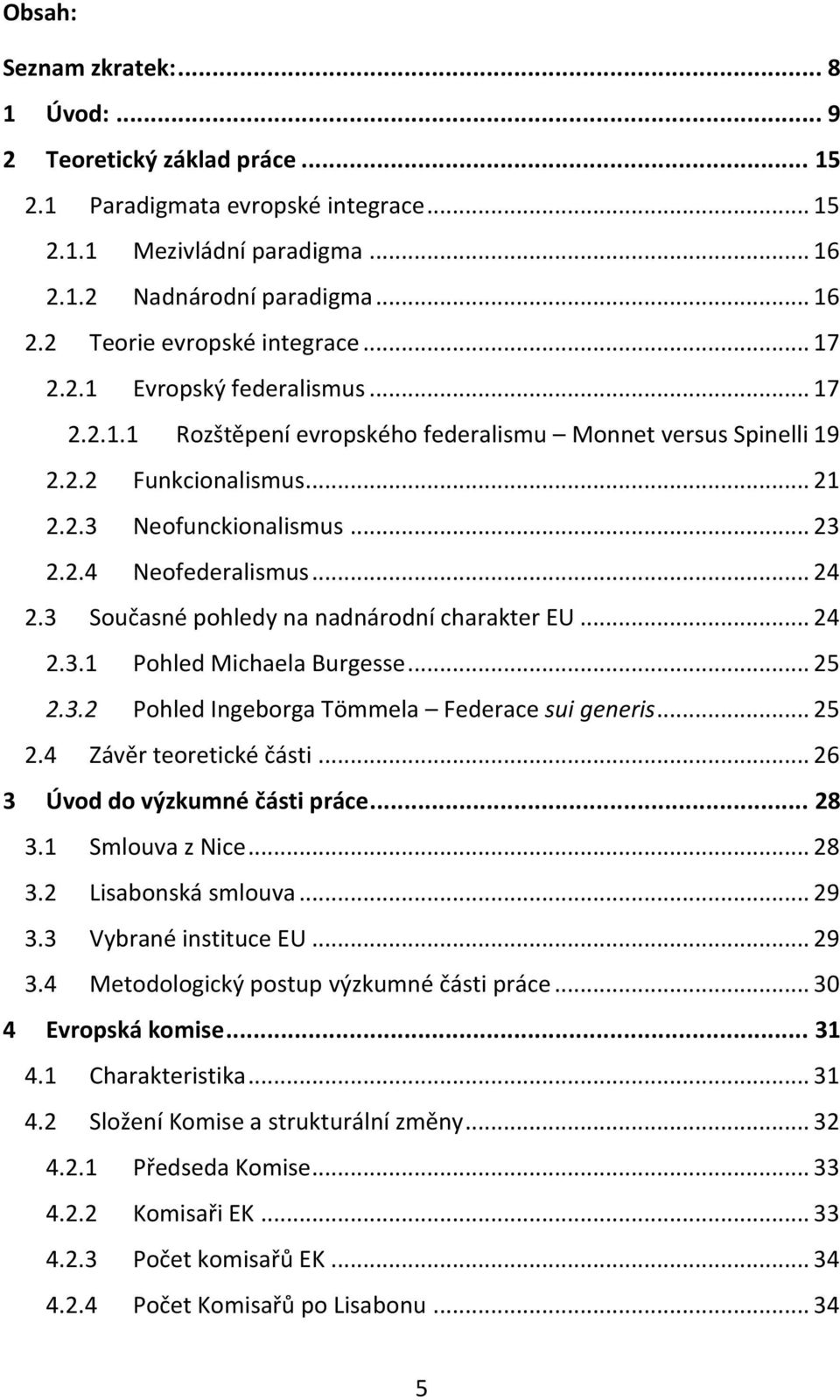 3 Současné pohledy na nadnárodní charakter EU... 24 2.3.1 Pohled Michaela Burgesse... 25 2.3.2 Pohled Ingeborga Tömmela Federace sui generis... 25 2.4 Závěr teoretické části.