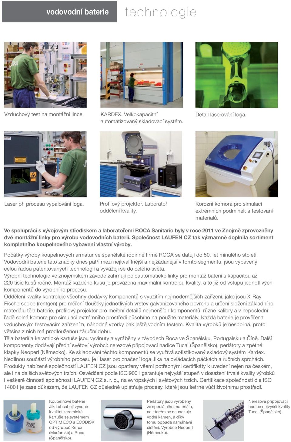 Ve spolupráci s vývojovým střediskem a laboratořemi ROCA Sanitario byly v roce 2011 ve Znojmě zprovozněny dvě montážní linky pro výrobu vodovodních baterií.