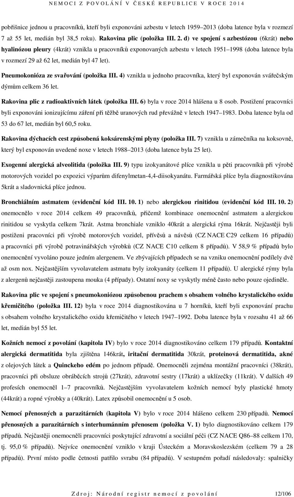 d) ve spojení s azbestózou (6krát) nebo hyalinózou pleury (4krát) vznikla u pracovníků exponovaných azbestu v letech 1951 1998 (doba latence byla v rozmezí 29 až 62 let, medián byl 47 let).