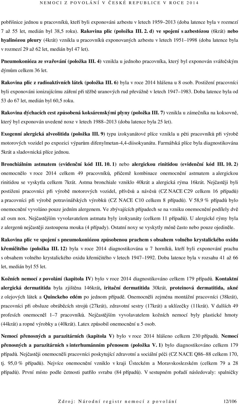 d) ve spojení s azbestózou (6krát) nebo hyalinózou pleury (4krát) vznikla u pracovníků exponovaných azbestu v letech 1951 1998 (doba latence byla v rozmezí 29 až 62 let, medián byl 47 let).