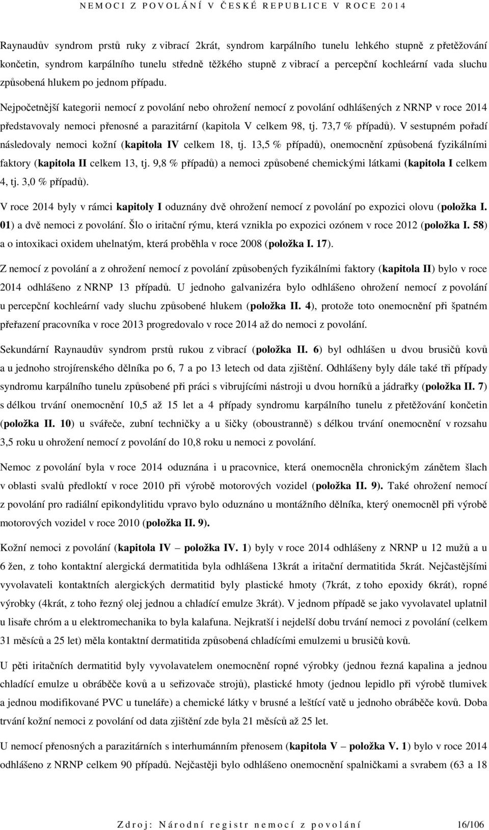 Nejpočetnější kategorii nemocí z povolání nebo ohrožení nemocí z povolání odhlášených z NRNP v roce 2014 představovaly nemoci přenosné a parazitární (kapitola V celkem 98, tj. 73,7 % případů).