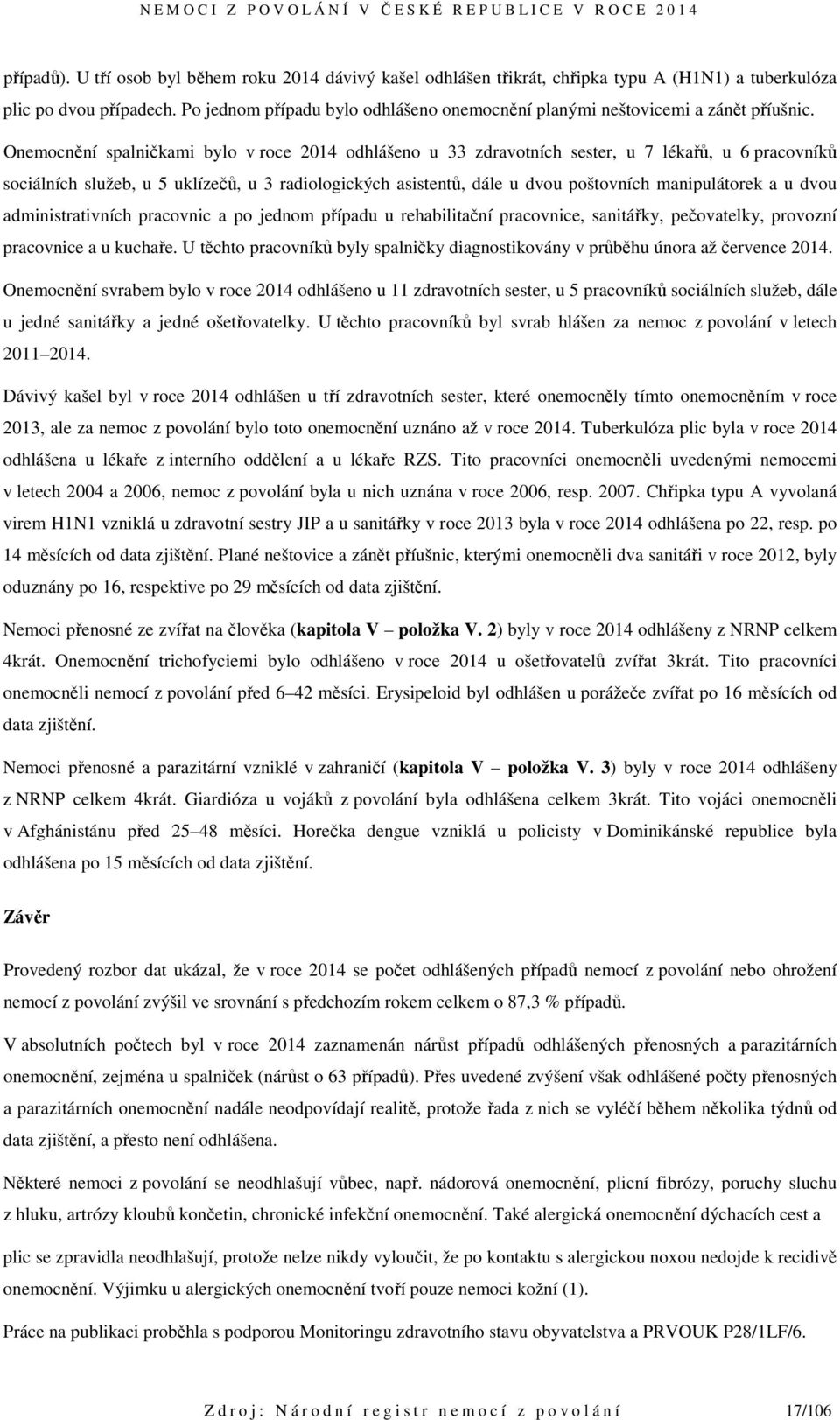 Onemocnění spalničkami bylo v roce 2014 odhlášeno u 33 zdravotních sester, u 7 lékařů, u 6 pracovníků sociálních služeb, u 5 uklízečů, u 3 radiologických asistentů, dále u dvou poštovních