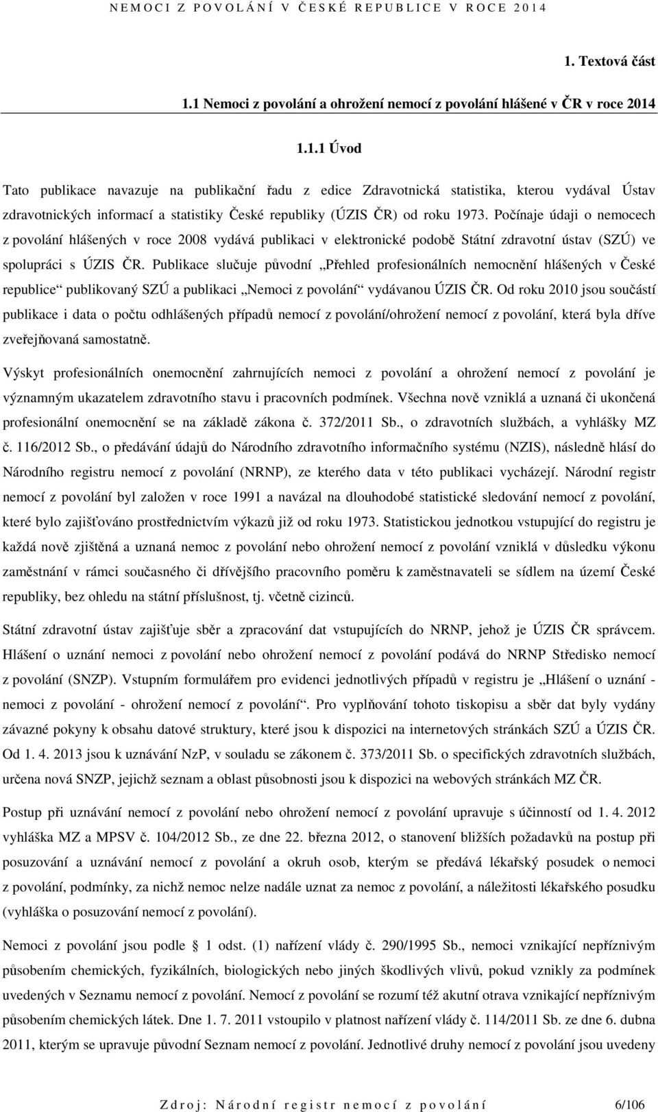 Publikace slučuje původní Přehled profesionálních nemocnění hlášených v České republice publikovaný SZÚ a publikaci Nemoci z povolání vydávanou ÚZIS ČR.