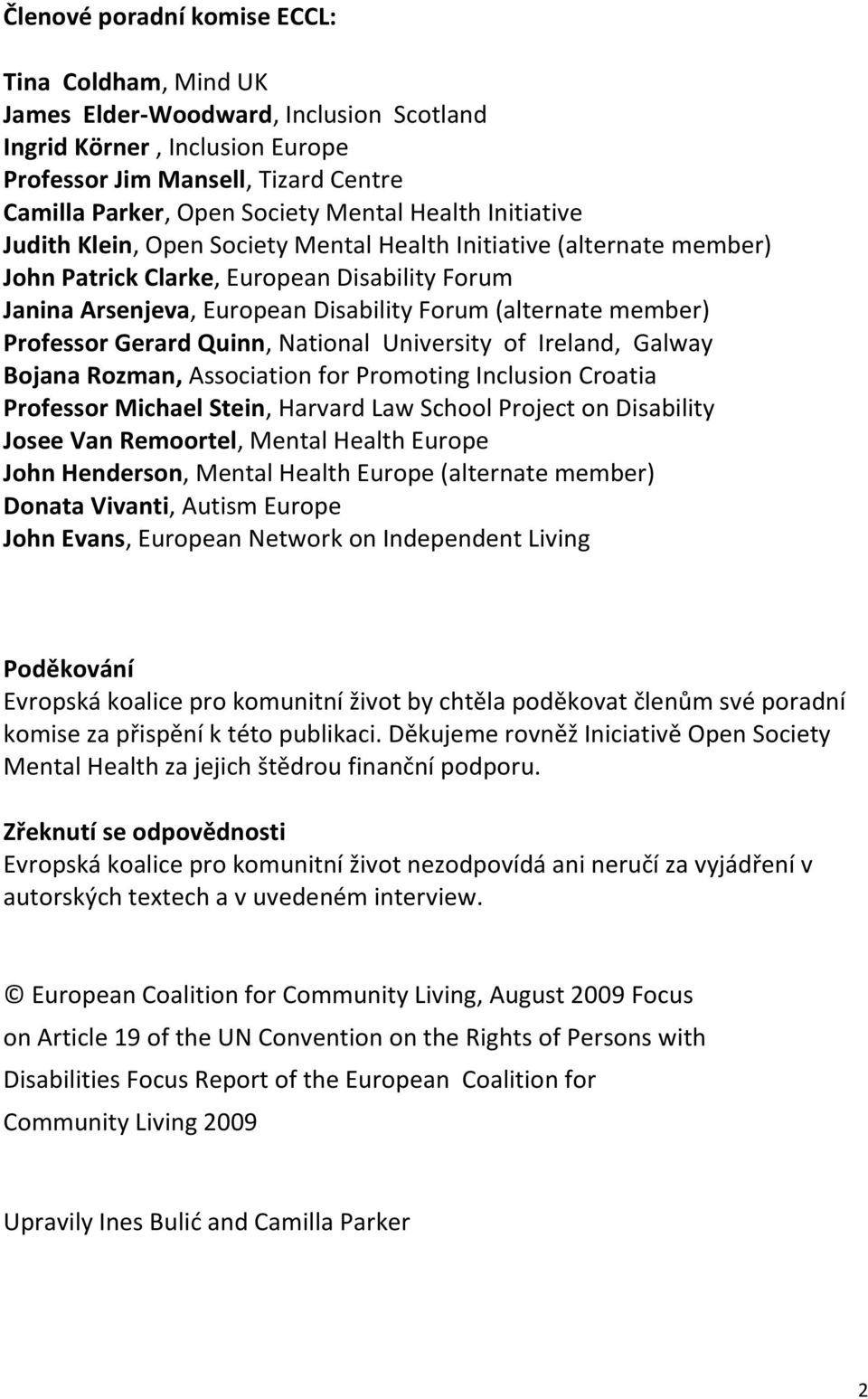 Professor Gerard Quinn, National University of Ireland, Galway Bojana Rozman, Association for Promoting Inclusion Croatia Professor Michael Stein, Harvard Law School Project on Disability Josee Van