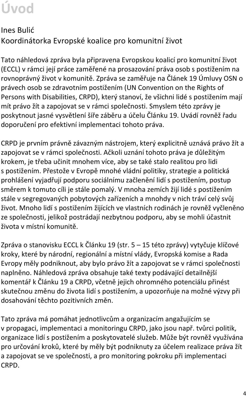 Zpráva se zaměřuje na Článek 19 Úmluvy OSN o právech osob se zdravotním postižením (UN Convention on the Rights of Persons with Disabilities, CRPD), který stanoví, že všichni lidé s postižením mají