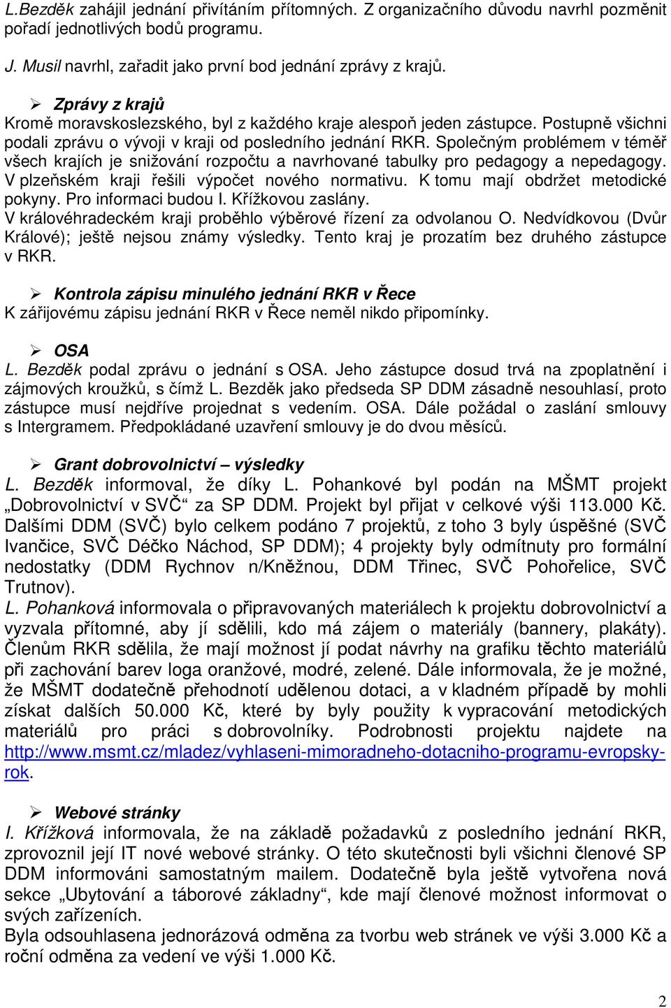Společným problémem v téměř všech krajích je snižování rozpočtu a navrhované tabulky pro pedagogy a nepedagogy. V plzeňském kraji řešili výpočet nového normativu. K tomu mají obdržet metodické pokyny.