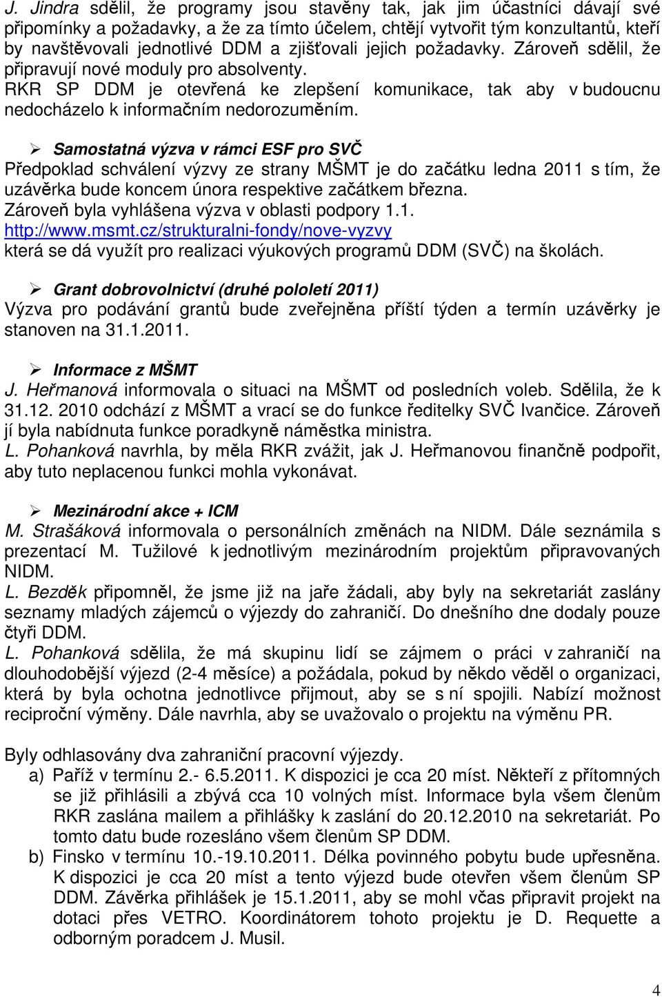 Samostatná výzva v rámci ESF pro SVČ Předpoklad schválení výzvy ze strany MŠMT je do začátku ledna 2011 s tím, že uzávěrka bude koncem února respektive začátkem března.