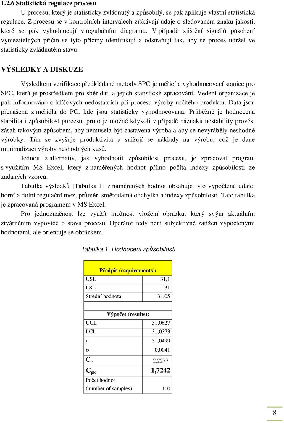 V případě zjištění signálů působení vymezitelných příčin se tyto příčiny identifikují a odstraňují tak, aby se proces udržel ve statisticky zvládnutém stavu.