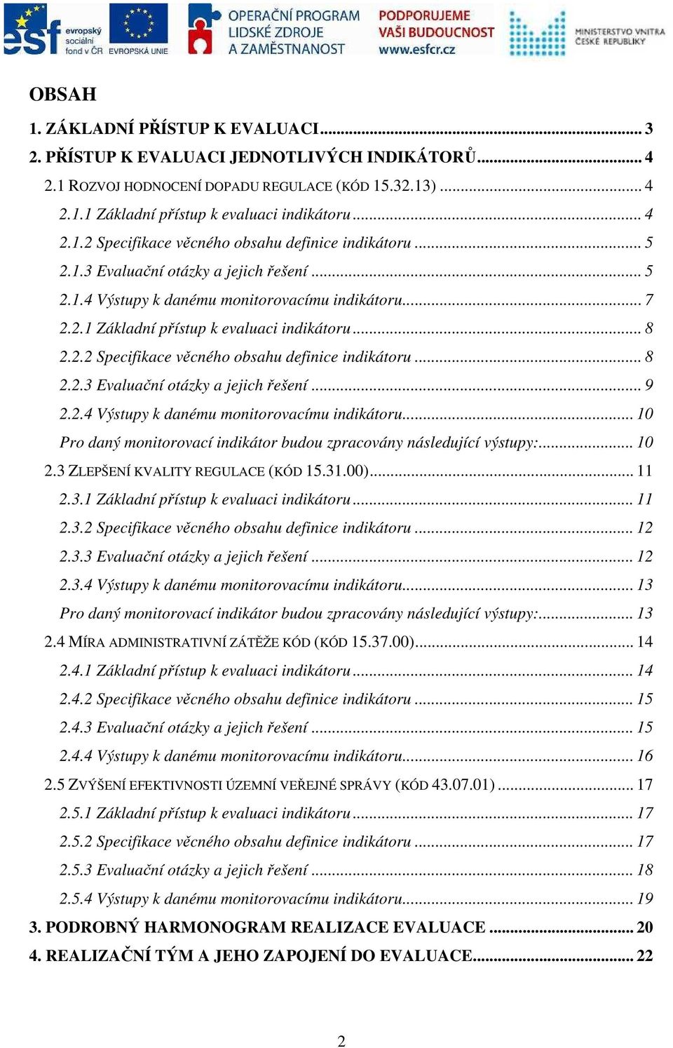 .. 8 2.2.3 Evaluační otázky a jejich řešení... 9 2.2.4 Výstupy k danému monitorovacímu indikátoru... 10 Pro daný monitorovací indikátor budou zpracovány následující výstupy:... 10 2.