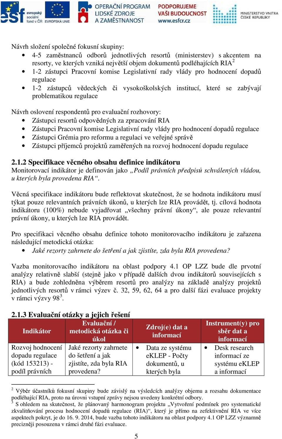 evaluační rozhovory: Zástupci resortů odpovědných za zpracování RIA Zástupci Pracovní komise Legislativní rady vlády pro hodnocení dopadů regulace Zástupci Grémia pro reformu a regulaci ve veřejné