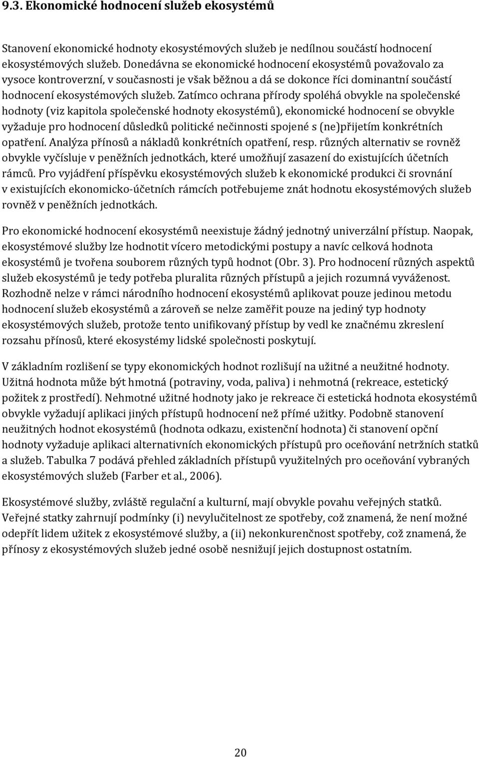 Zatímco ochrana přírody spoléhá obvykle na společenské hodnoty (viz kapitola společenské hodnoty ekosystémů), ekonomické hodnocení se obvykle vyžaduje pro hodnocení důsledků politické nečinnosti