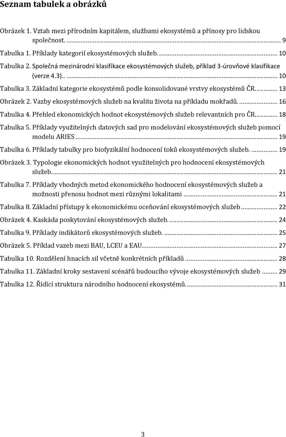 ... 13 Obrázek 2. Vazby ekosystémových služeb na kvalitu života na příkladu mokřadů.... 16 Tabulka 4. Přehled ekonomických hodnot ekosystémových služeb relevantních pro ČR... 18 Tabulka 5.