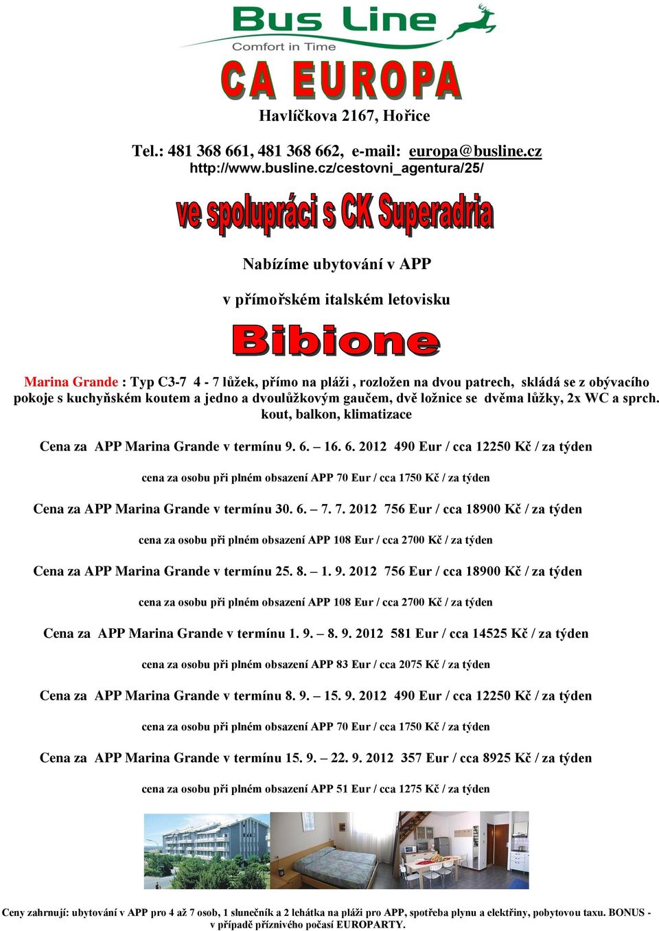 16. 6. 2012 490 Eur / cca 12250 Kč / za týden cena za osobu při plném obsazení APP 70