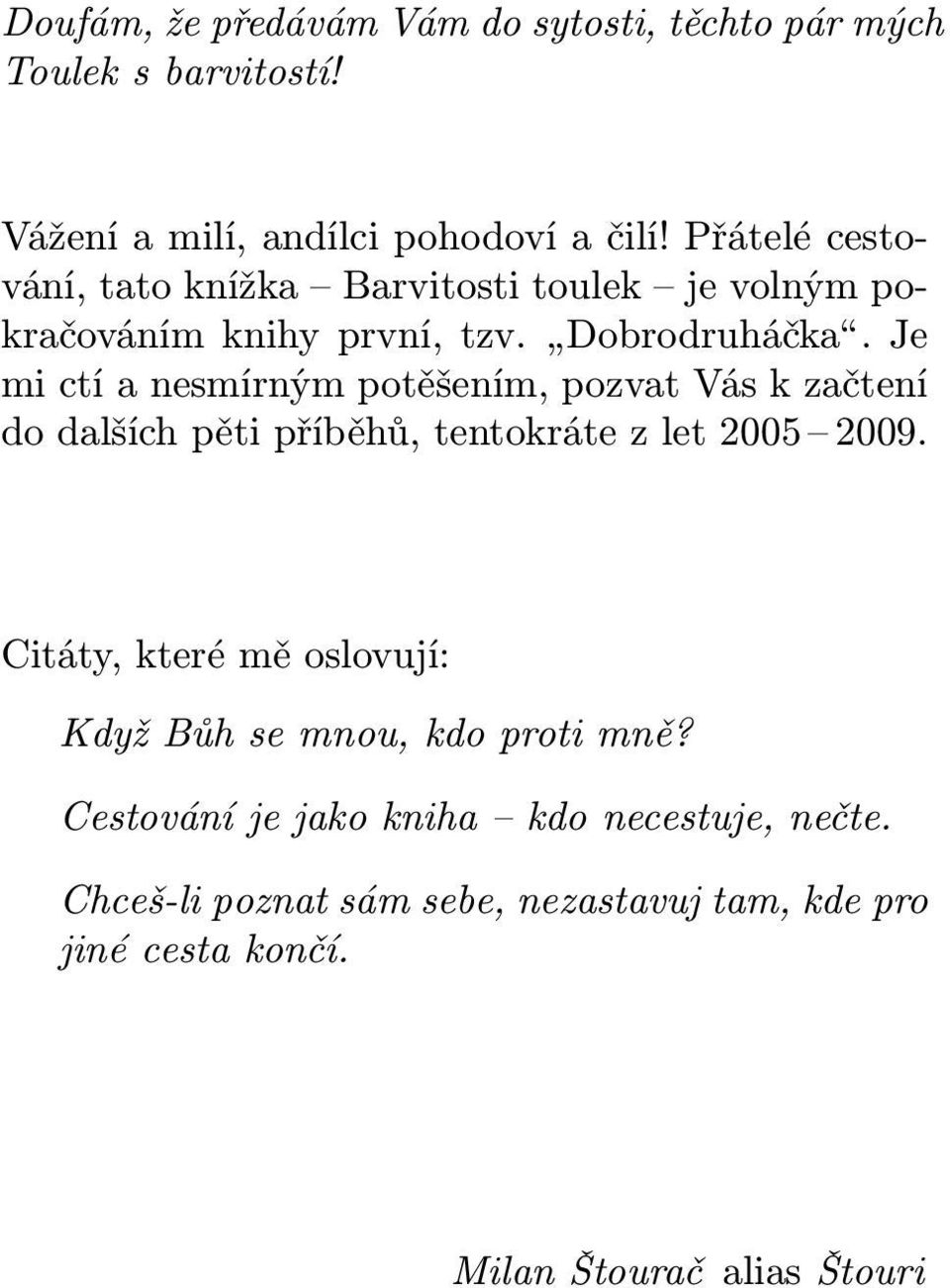 Je mi ctí a nesmírným potěšením, pozvat Vás k začtení do dalších pěti příběhů, tentokráte z let 2005 2009.