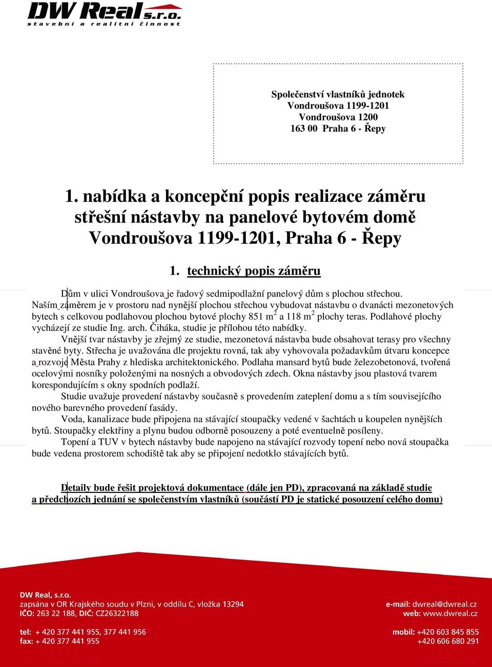 technický popis záměru Dům v ulici Vondroušova je řadový sedmipodlažní panelový dům s plochou střechou.