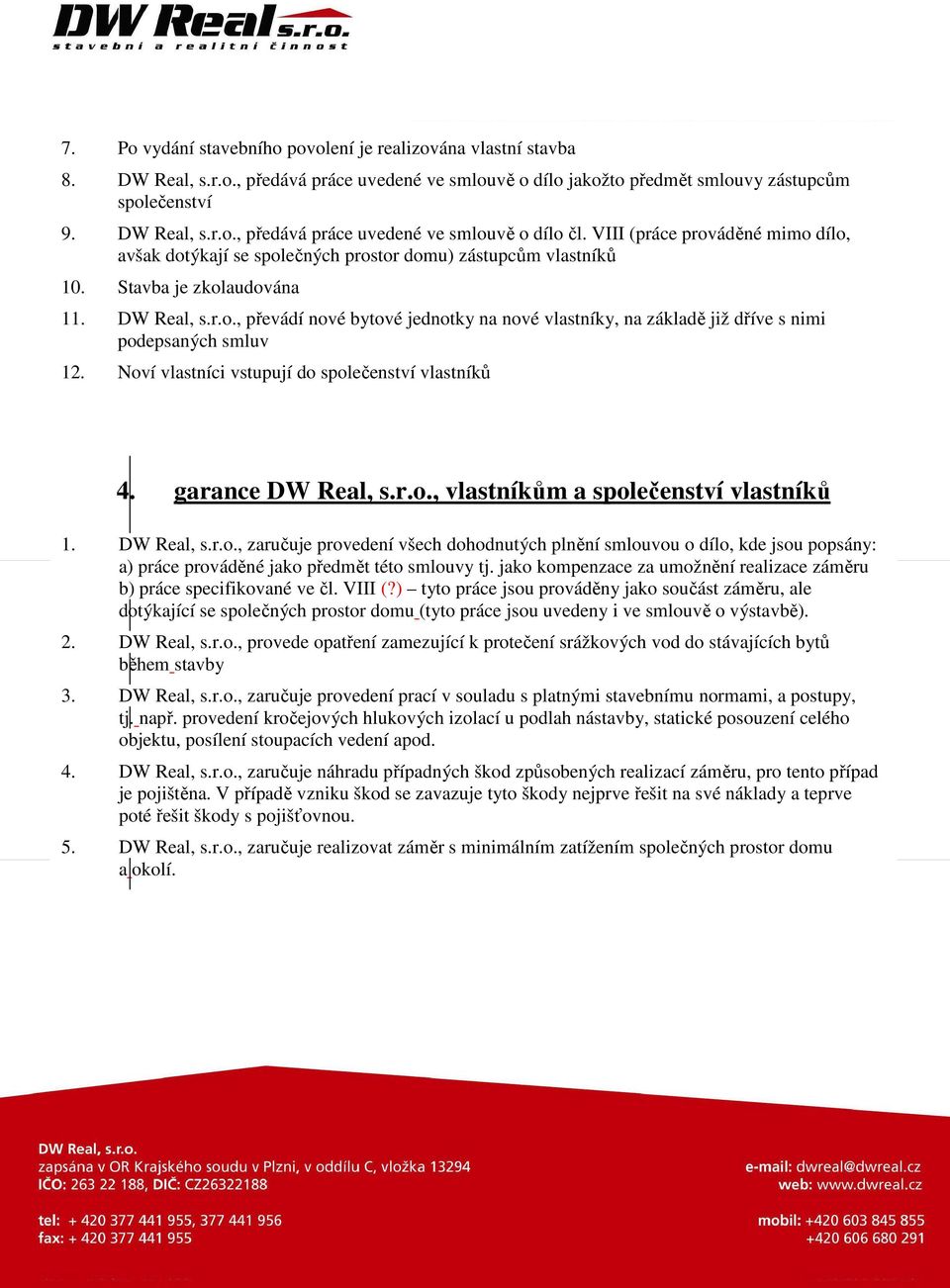 Noví vlastníci vstupují do společenství vlastníků 4. garance DW Real, s.r.o., vlastníkům a společenství vlastníků 1. DW Real, s.r.o., zaručuje provedení všech dohodnutých plnění smlouvou o dílo, kde jsou popsány: a) práce prováděné jako předmět této smlouvy tj.