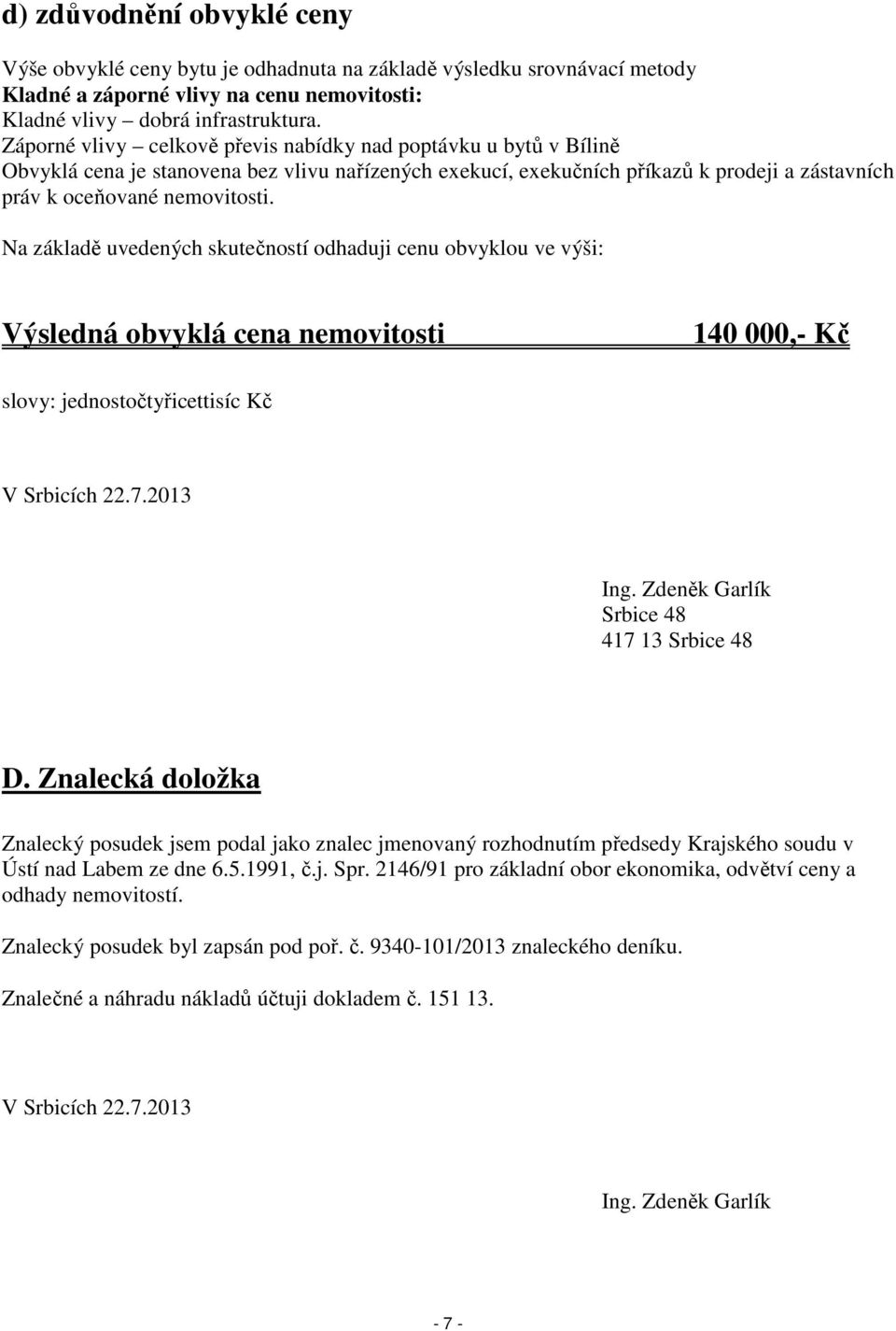 Na základě uvedených skutečností odhaduji cenu obvyklou ve výši: Výsledná obvyklá cena nemovitosti 140 000,- Kč slovy: jednostočtyřicettisíc Kč V Srbicích 22.7.2013 Ing.