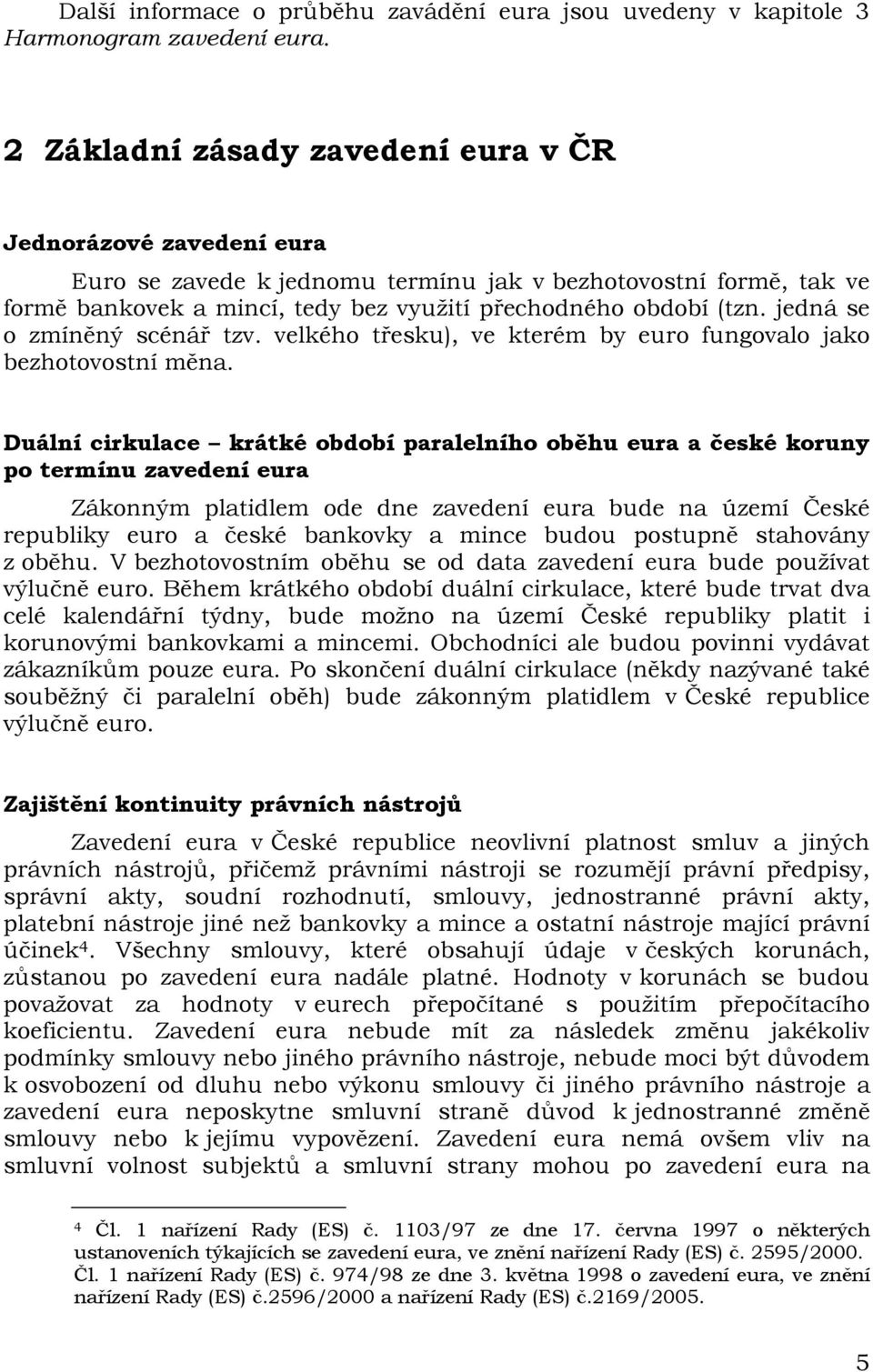 jedná se o zmíněný scénář tzv. velkého třesku), ve kterém by euro fungovalo jako bezhotovostní měna.