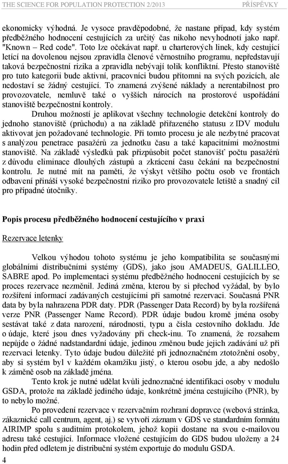 u charterových linek, kdy cestující letící na dovolenou nejsou zpravidla členové věrnostního programu, nepředstavují taková bezpečnostní rizika a zpravidla nebývají tolik konfliktní.