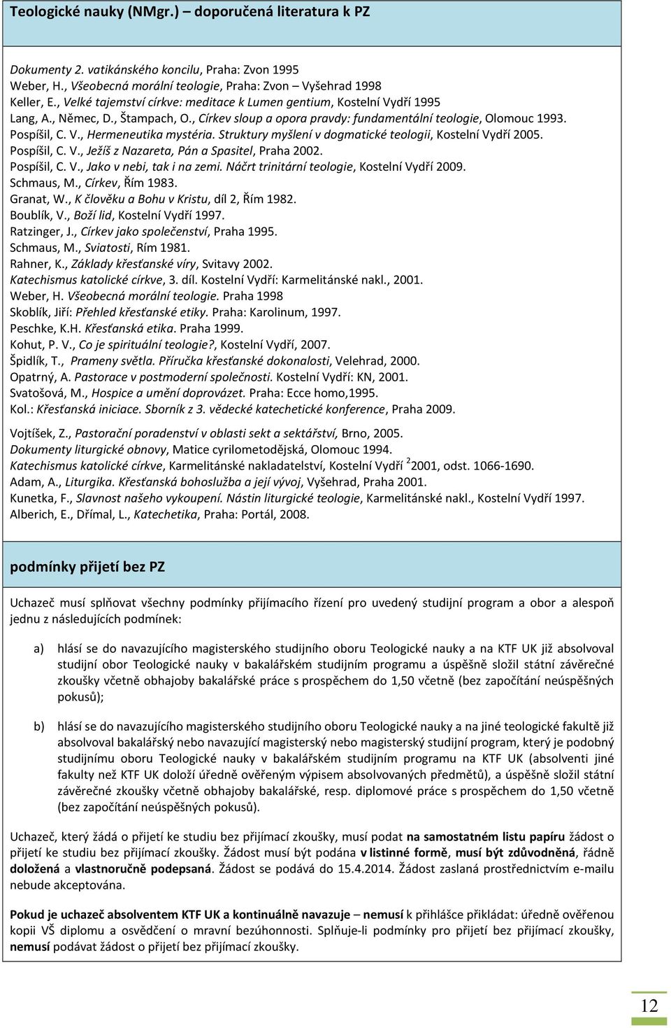 Struktury myšlení v dogmatické teologii, Kostelní Vydří 2005. Pospíšil, C. V., Ježíš z Nazareta, Pán a Spasitel, Praha 2002. Pospíšil, C. V., Jako v nebi, tak i na zemi.