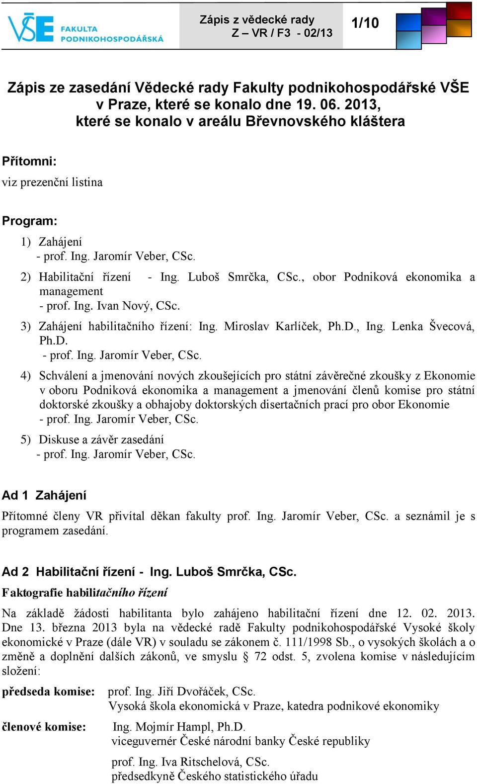 , obor Podniková ekonomika a management - prof. Ing. Ivan Nový, CSc. 3) Zahájení habilitačního řízení: Ing. Miroslav Karlíček, Ph.D., Ing. Lenka Švecová, Ph.D. - prof. Ing. Jaromír Veber, CSc.