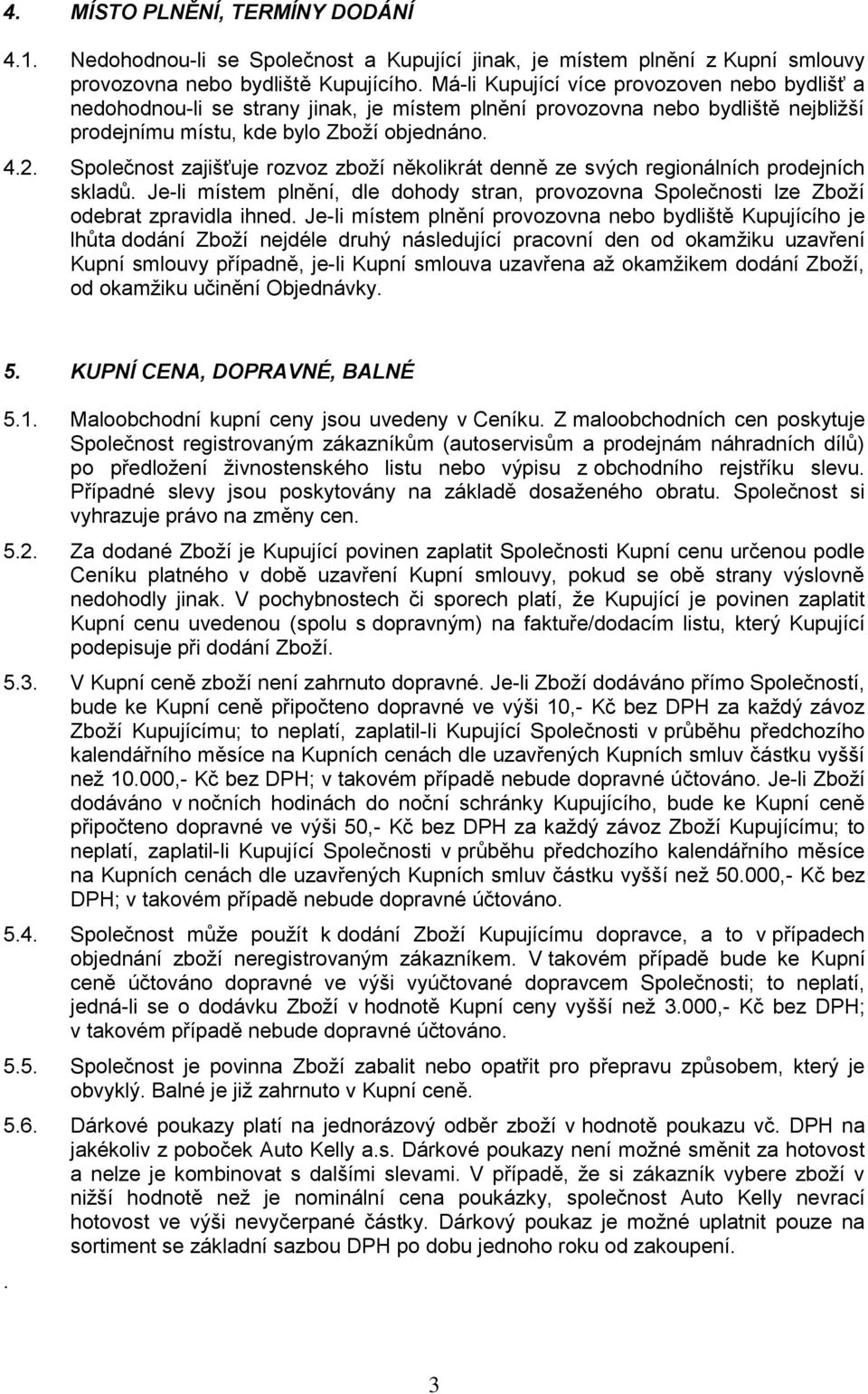 Společnost zajišťuje rozvoz zboží několikrát denně ze svých regionálních prodejních skladů. Je-li místem plnění, dle dohody stran, provozovna Společnosti lze Zboží odebrat zpravidla ihned.