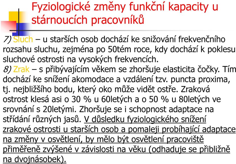 nejbližšího bodu, který oko může vidět ostře. Zraková ostrost klesá asi o 30 % u 60letých a o 50 % u 80letých ve srovnání s 20letými. Zhoršuje se i schopnost adaptace na střídání různých jasů.