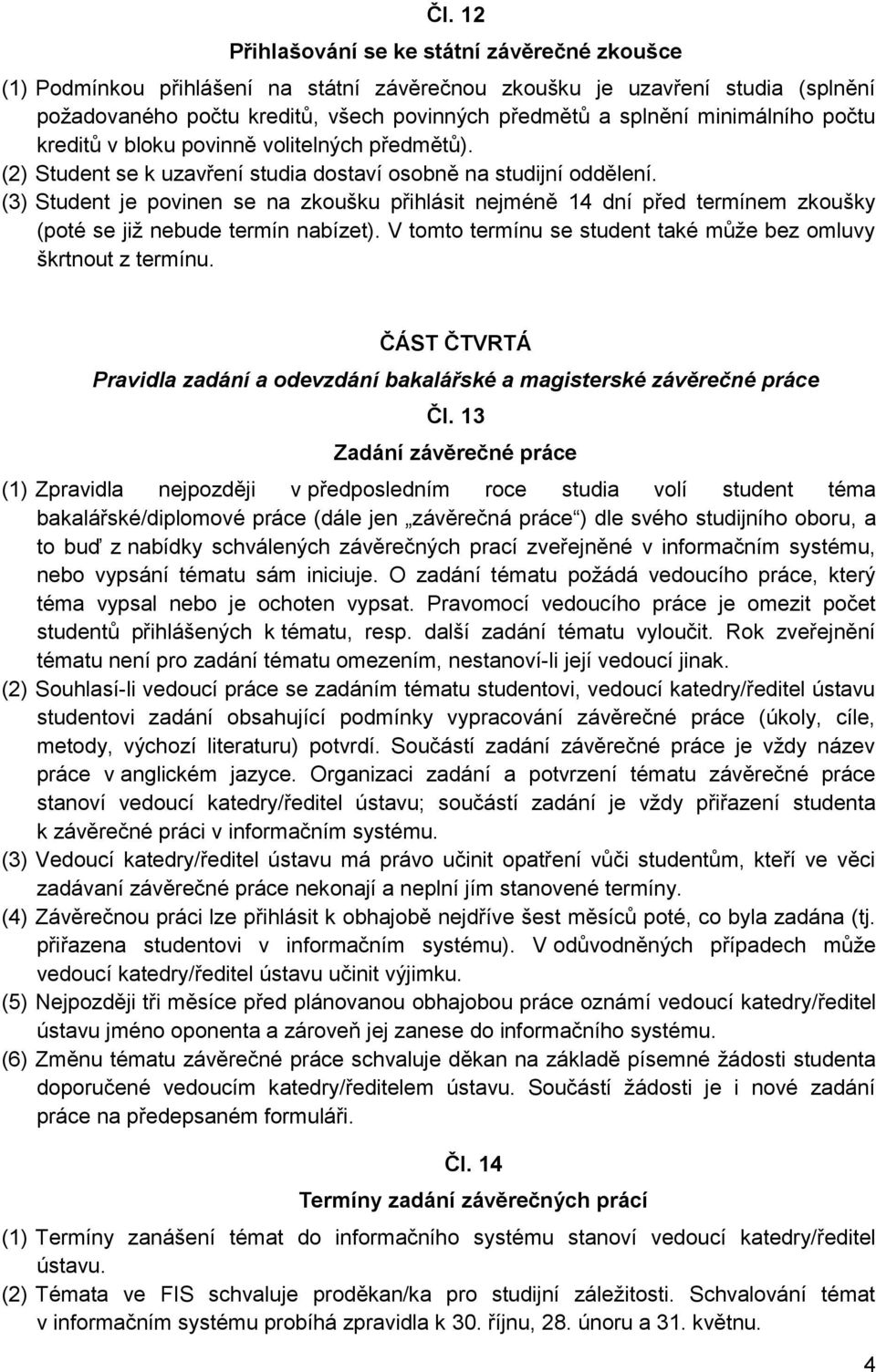 (3) Student je povinen se na zkoušku přihlásit nejméně 14 dní před termínem zkoušky (poté se již nebude termín nabízet). V tomto termínu se student také může bez omluvy škrtnout z termínu.