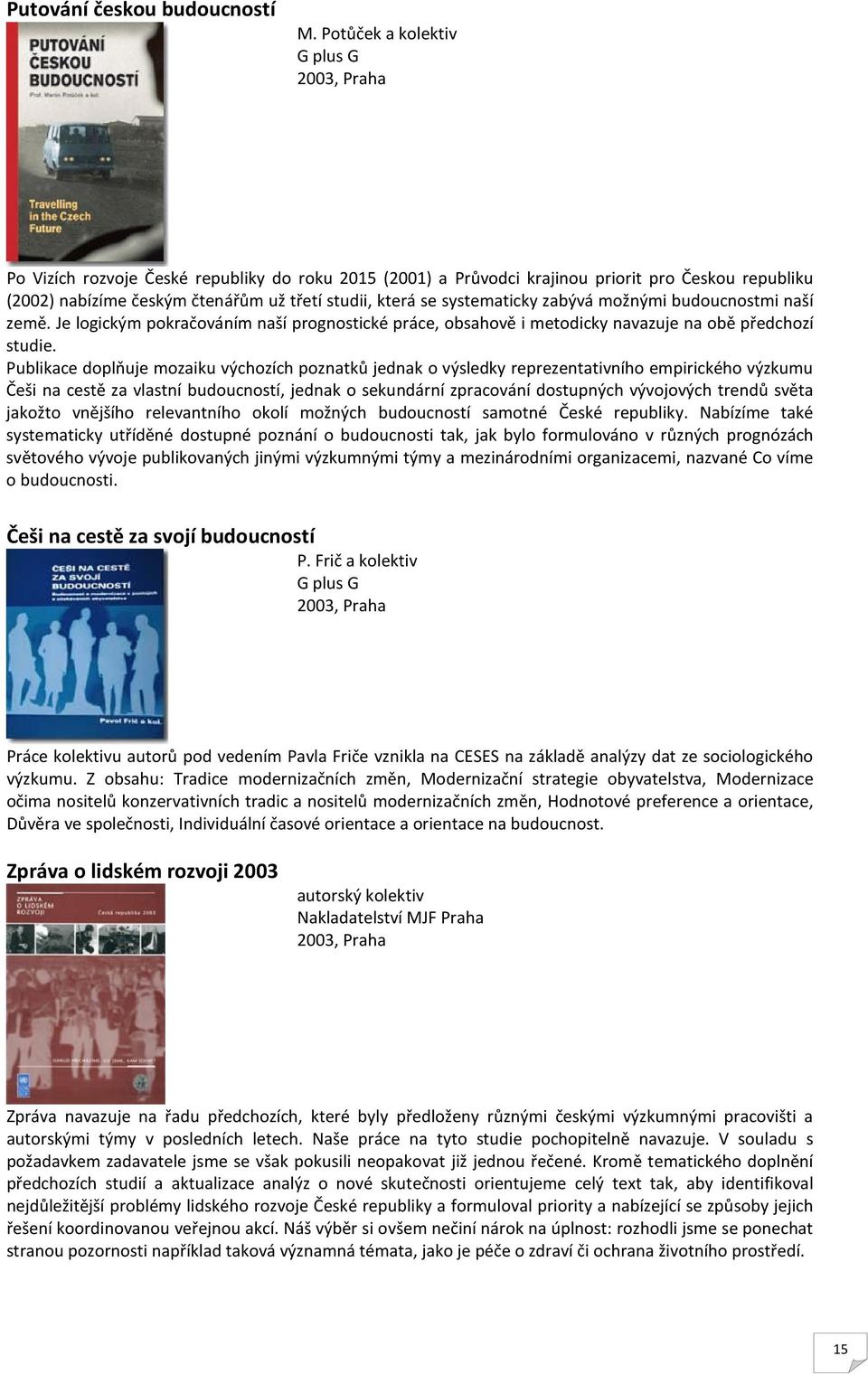 se systematicky zabývá možnými budoucnostmi naší země. Je logickým pokračováním naší prognostické práce, obsahově i metodicky navazuje na obě předchozí studie.