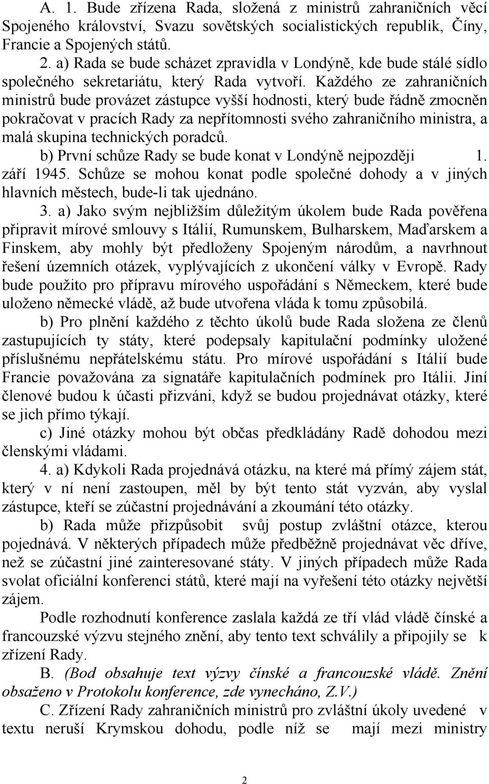 Každého ze zahraničních ministrů bude provázet zástupce vyšší hodnosti, který bude řádně zmocněn pokračovat v pracích Rady za nepřítomnosti svého zahraničního ministra, a malá skupina technických