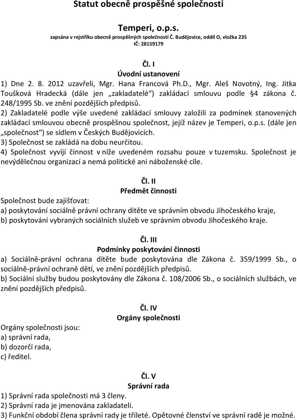 2) Zakladatelé podle výše uvedené zakládací smlouvy založili za podmínek stanovených zakládací smlouvou obecně prospěšnou společnost, jejíž název je Temperi, o.p.s. (dále jen společnost ) se sídlem v Českých Budějovicích.