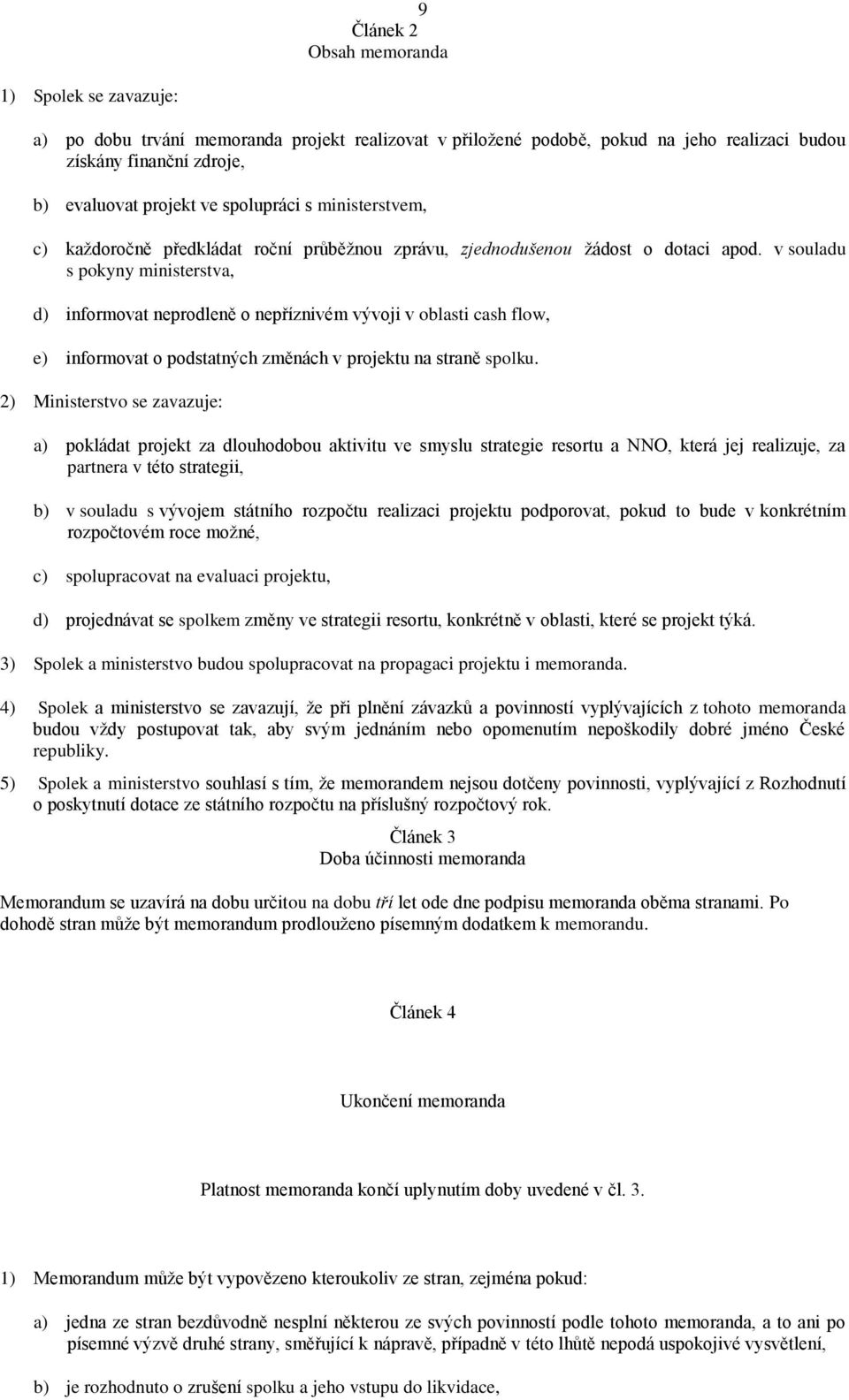 v souladu s pokyny ministerstva, d) informovat neprodleně o nepříznivém vývoji v oblasti cash flow, e) informovat o podstatných změnách v projektu na straně spolku.