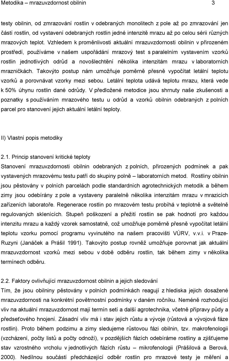 Vzhledem k proměnlivosti aktuální mrazuvzdornosti obilnin v přirozeném prostředí, používáme v našem uspořádání mrazový test s paralelním vystavením vzorků rostlin jednotlivých odrůd a novošlechtění