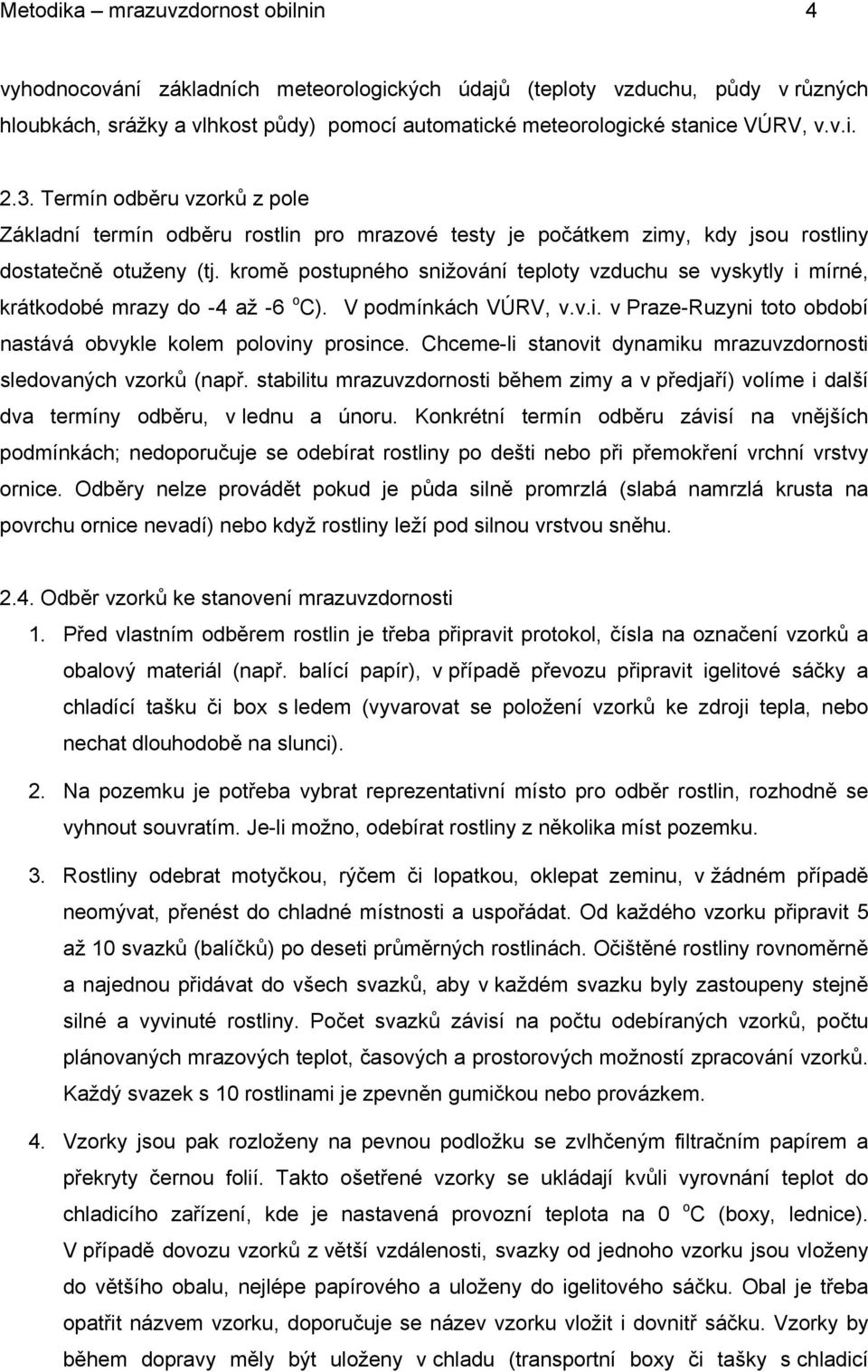 kromě postupného snižování teploty vzduchu se vyskytly i mírné, krátkodobé mrazy do -4 až -6 o C). V podmínkách VÚRV, v.v.i. v Praze-Ruzyni toto období nastává obvykle kolem poloviny prosince.