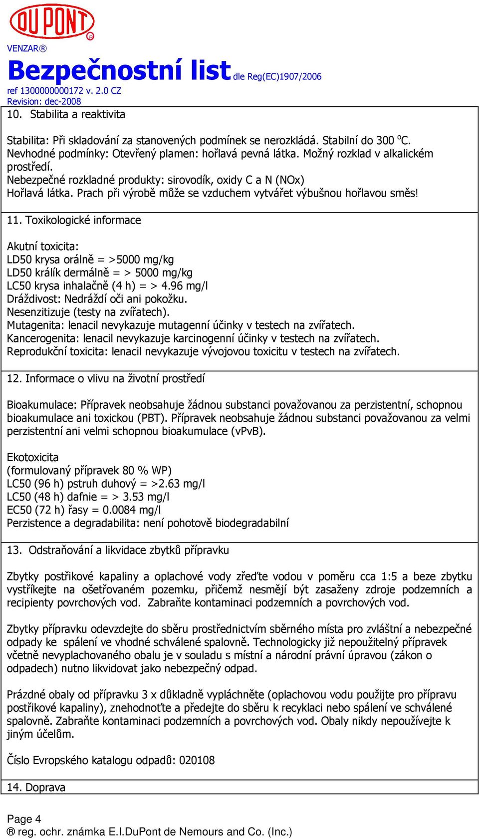 Toxikologické informace Akutní toxicita: LD50 krysa orálně = >5000 mg/kg LD50 králík dermálně = > 5000 mg/kg LC50 krysa inhalačně (4 h) = > 4.96 mg/l Dráždivost: Nedráždí oči ani pokožku.