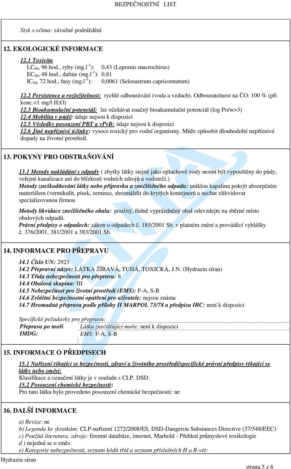 3 Bioakumulační potenciál: lze očekávat značný bioakumulační potenciál (log Po/w>3) 12.4 Mobilita v půdě: údaje nejsou k dispozici 12.5 Výsledky posouzení PBT a vpvb: údaje nejsou k dispozici 12.