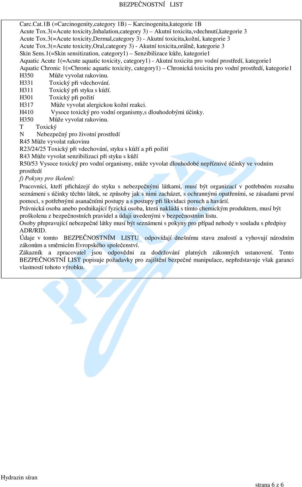 1(=Skin sensitization, category1) Senzibilizace kůže, kategorie1 Aquatic Acute 1(=Acute aquatic toxicity, category1) - Akutní toxicita pro vodní prostředí, kategorie1 Aquatic Chronic 1(=Chronic
