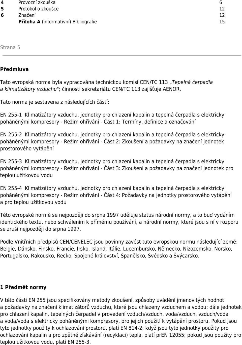 Tato norma je sestavena z následujících částí: EN 255-1 Klimatizátory vzduchu, jednotky pro chlazení kapalin a tepelná čerpadla s elektricky poháněnými kompresory - Režim ohřívání - Část 1: Termíny,