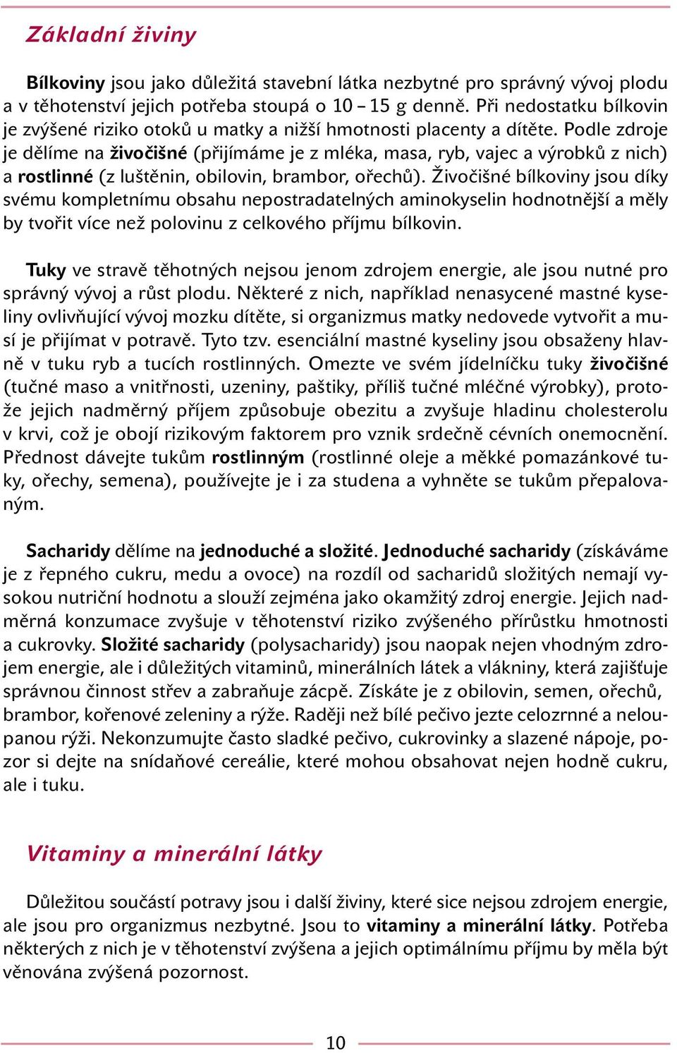 Podle zdroje je dělíme na živočišné (přijímáme je z mléka, masa, ryb, vajec a výrobků z nich) a rostlinné (z luštěnin, obilovin, brambor, ořechů).