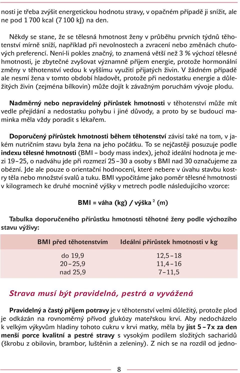 Není-li pokles značný, to znamená větší než 3 % výchozí tělesné hmotnosti, je zbytečné zvyšovat významně příjem energie, protože hormonální změny v těhotenství vedou k vyššímu využití přijatých živin.