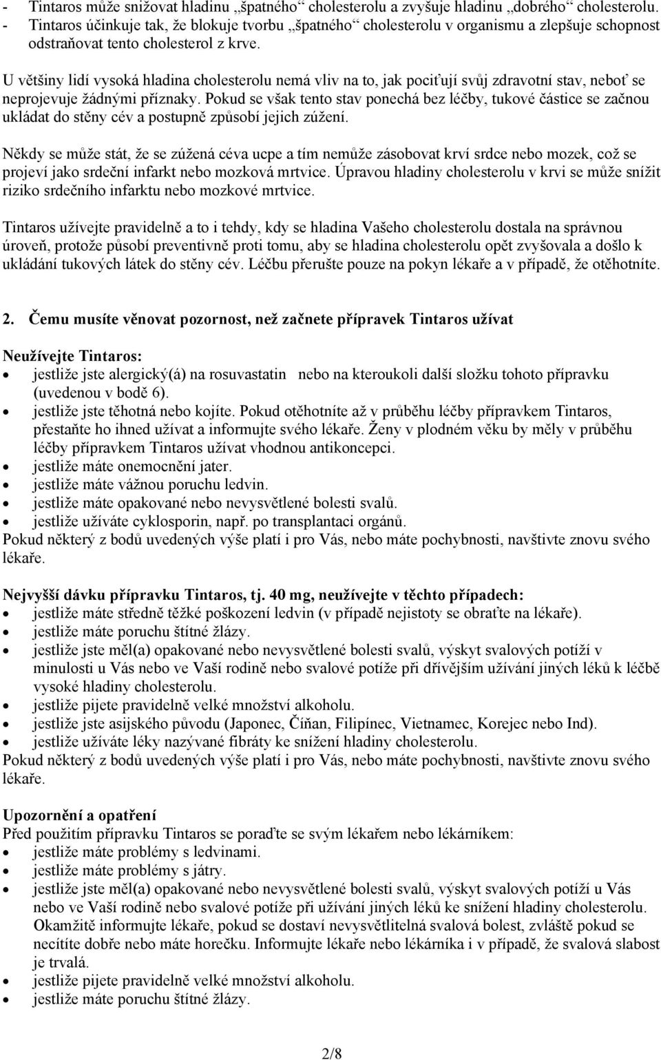 U většiny lidí vysoká hladina cholesterolu nemá vliv na to, jak pociťují svůj zdravotní stav, neboť se neprojevuje žádnými příznaky.