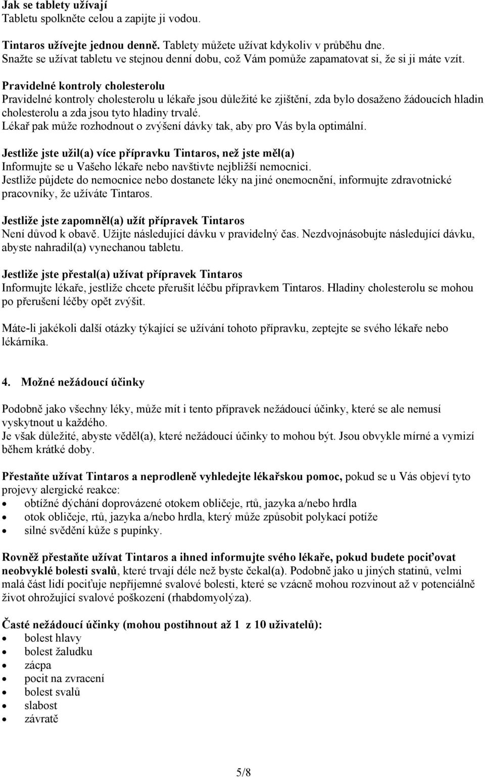 Pravidelné kontroly cholesterolu Pravidelné kontroly cholesterolu u lékaře jsou důležité ke zjištění, zda bylo dosaženo žádoucích hladin cholesterolu a zda jsou tyto hladiny trvalé.