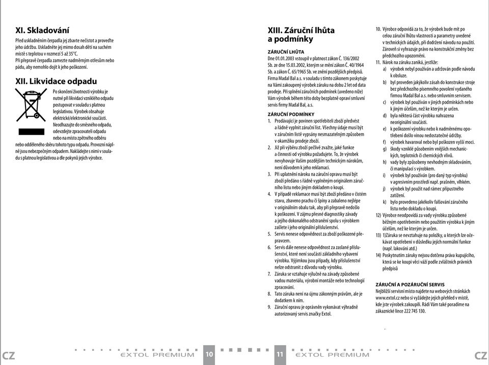 Likvidace odpadu Po skončení životnosti výrobku je nutné při likvidaci vzniklého odpadu postupovat v souladu s platnou legislativou. Výrobek obsahuje elektrické/elektronické součásti.
